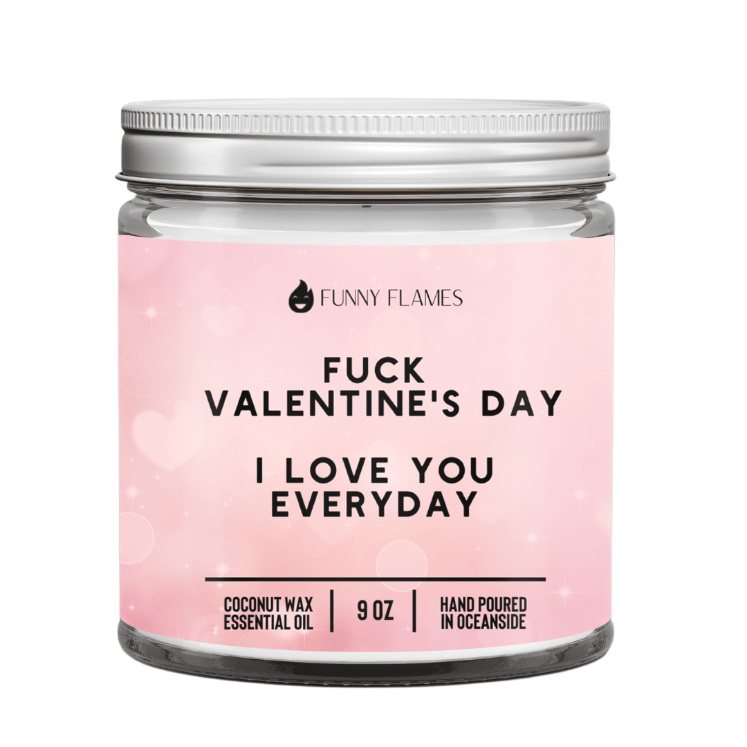 Fuck Valentine's Day, I Love You Everyday - Funny Flames