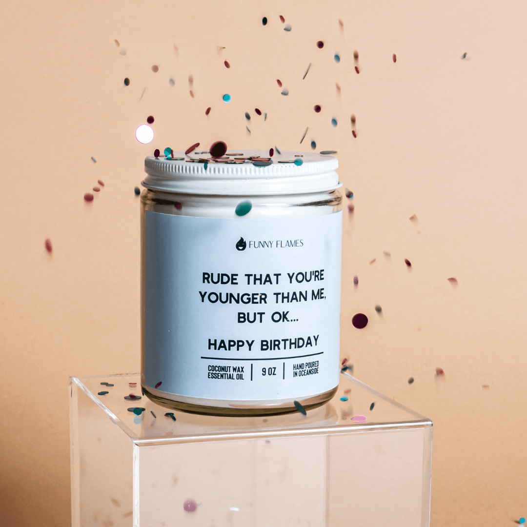 Rude That You're Younger Than Me But Ok. . . Happy Birthday - Funny Flames